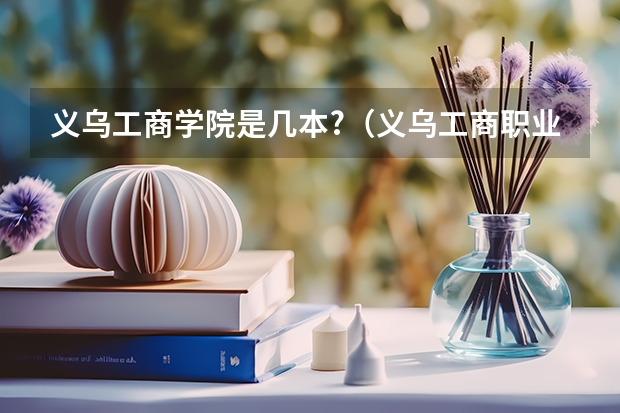 义乌工商学院是几本?（义乌工商职业技术学院录取线）