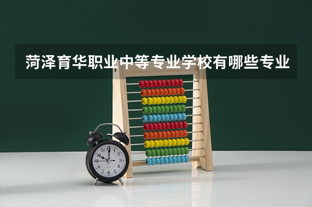 菏泽育华职业中等专业学校有哪些专业 哪个专业好