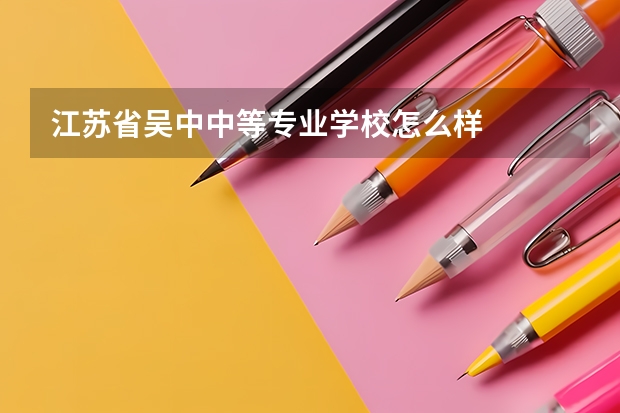 江苏省吴中中等专业学校怎么样