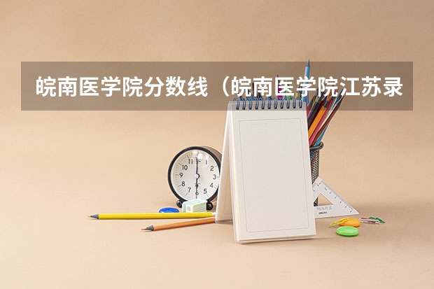 皖南医学院分数线（皖南医学院江苏录取分数线）