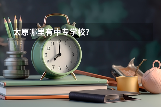 太原哪里有中专学校？