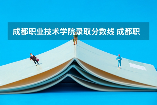 成都职业技术学院录取分数线 成都职业技术学院对口高考录取线