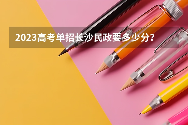 2023高考单招长沙民政要多少分？