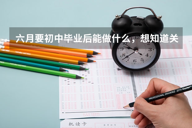 六月要初中毕业后能做什么，想知道关于常德的职业学校有哪些 ，如何选择适合自己的？