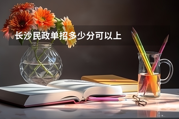 长沙民政单招多少分可以上
