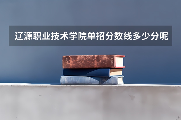 辽源职业技术学院单招分数线多少分呢？