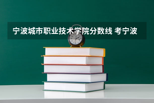 宁波城市职业技术学院分数线 考宁波的大学
