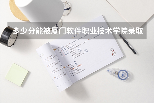 多少分能被厦门软件职业技术学院录取