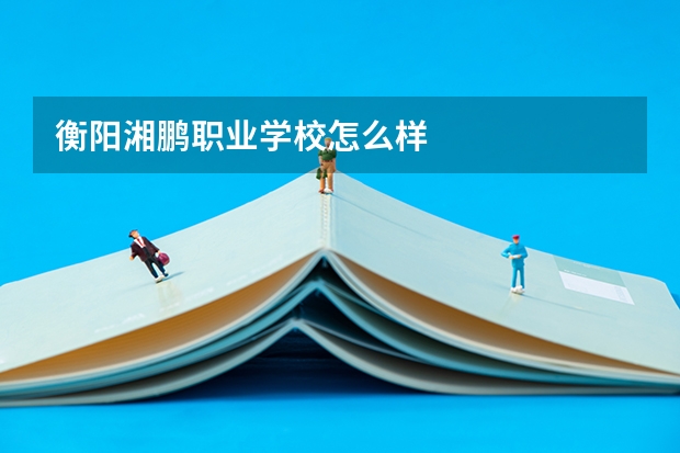 衡阳湘鹏职业学校怎么样
