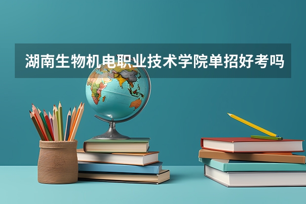 湖南生物机电职业技术学院单招好考吗？