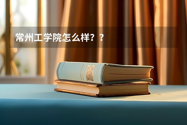 常州工学院怎么样??
