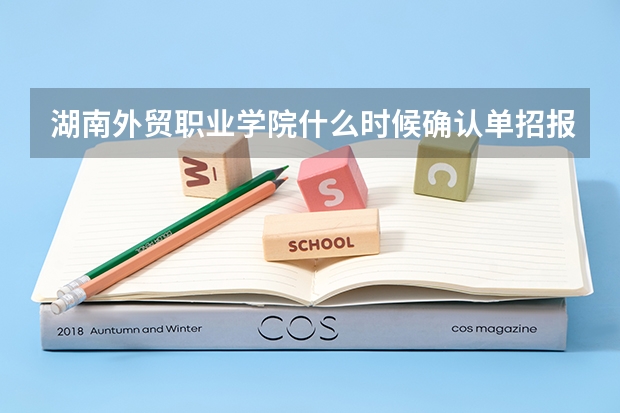 湖南外贸职业学院什么时候确认单招报名