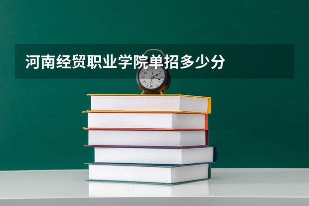 河南经贸职业学院单招多少分