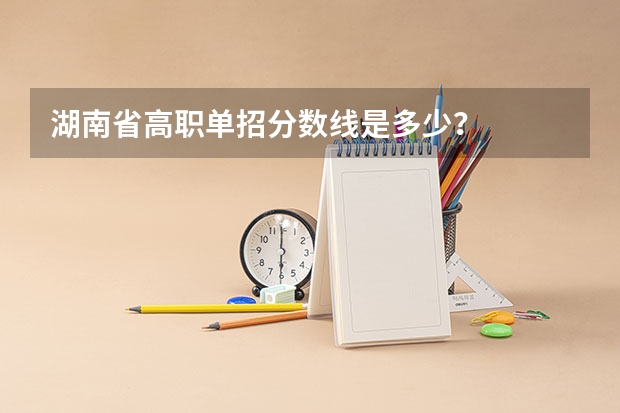 湖南省高职单招分数线是多少？