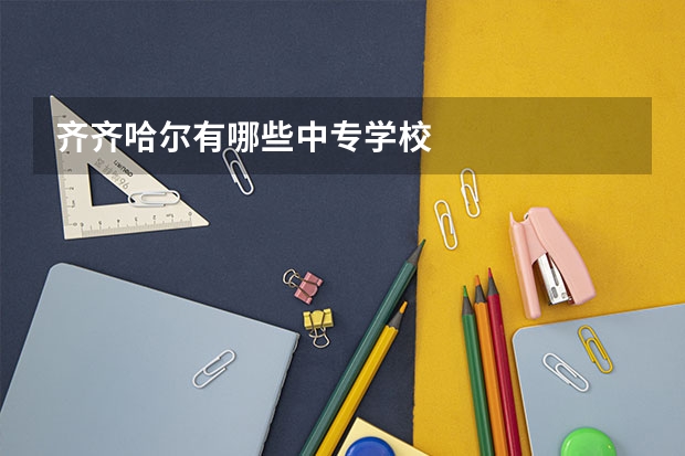 齐齐哈尔有哪些中专学校