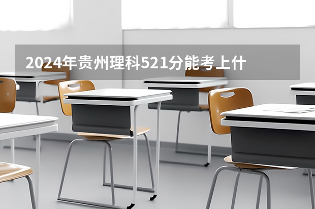 2024年贵州理科521分能考上什么大学?