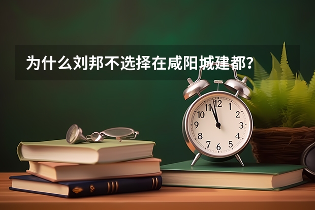 为什么刘邦不选择在咸阳城建都？