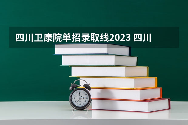 四川卫康院单招录取线2023 四川三河职业学院单招好考不