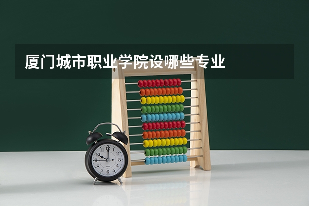 厦门城市职业学院设哪些专业