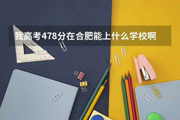 我高考478分在合肥能上什么学校啊？