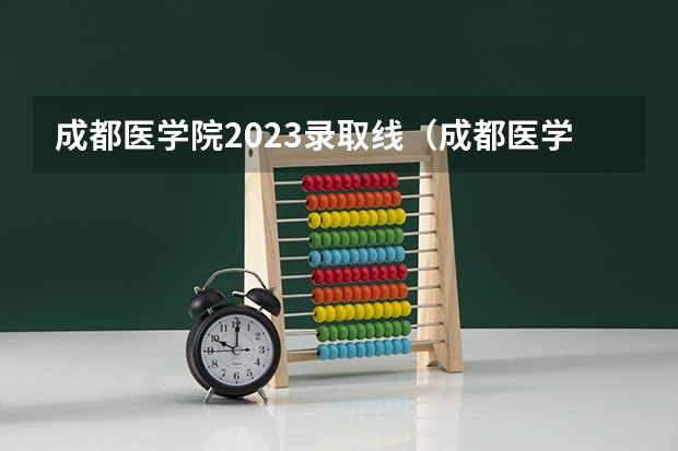 成都医学院2023录取线（成都医学院各专业录取分数线？）