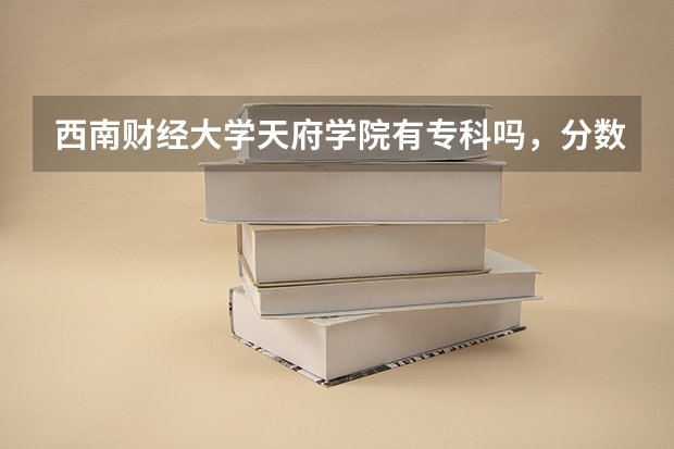 西南财经大学天府学院有专科吗，分数线？