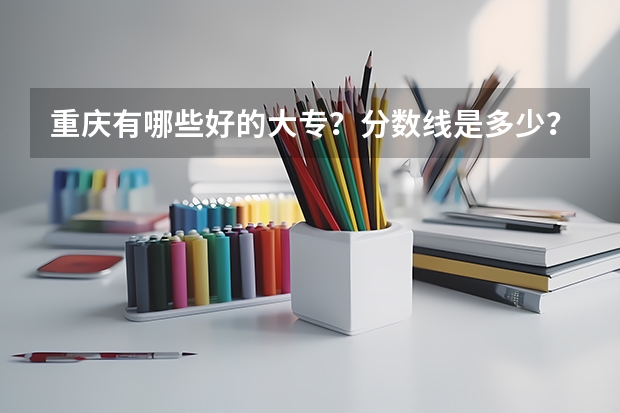 重庆有哪些好的大专？分数线是多少？