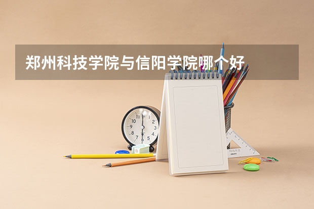 郑州科技学院与信阳学院哪个好