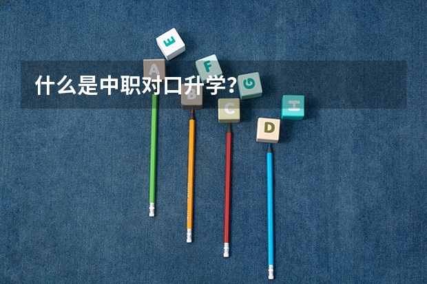 什么是中职对口升学？