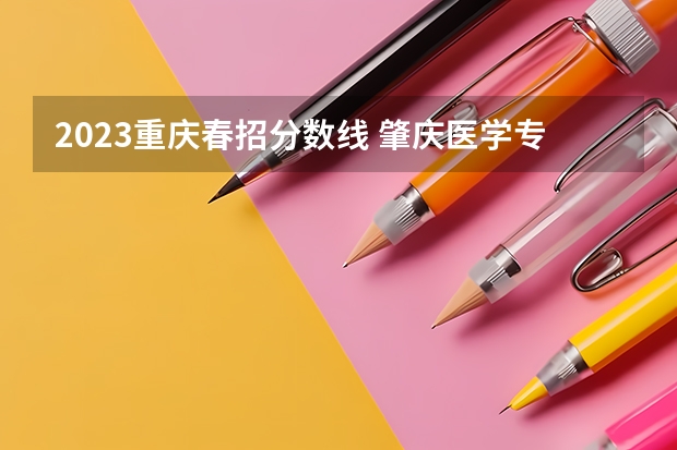 2023重庆春招分数线 肇庆医学专科高等学校春招分数线