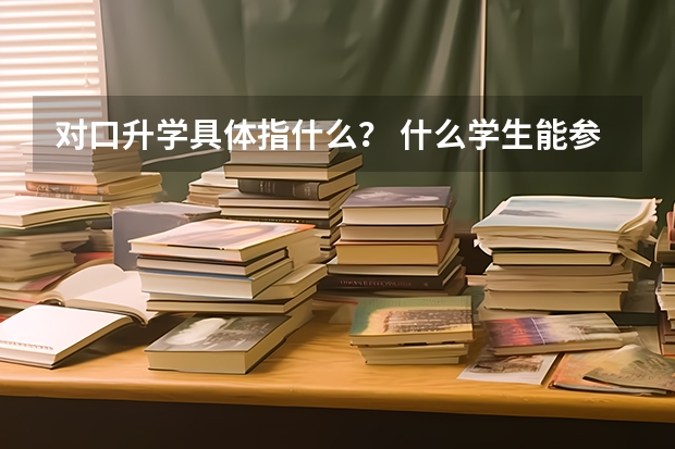 对口升学具体指什么？ 什么学生能参加？3+2高职学生能参加