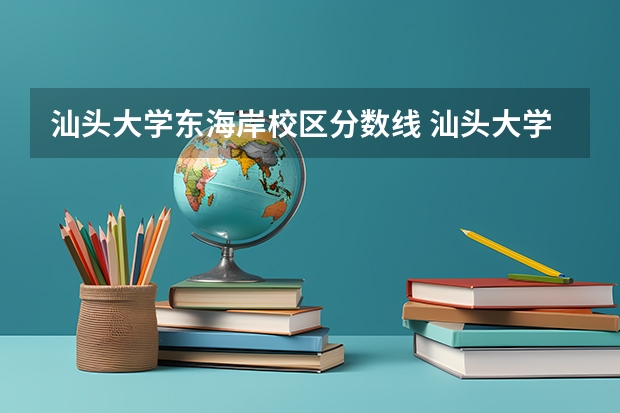 汕头大学东海岸校区分数线 汕头大学历年分数线