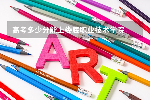 高考多少分能上娄底职业技术学院