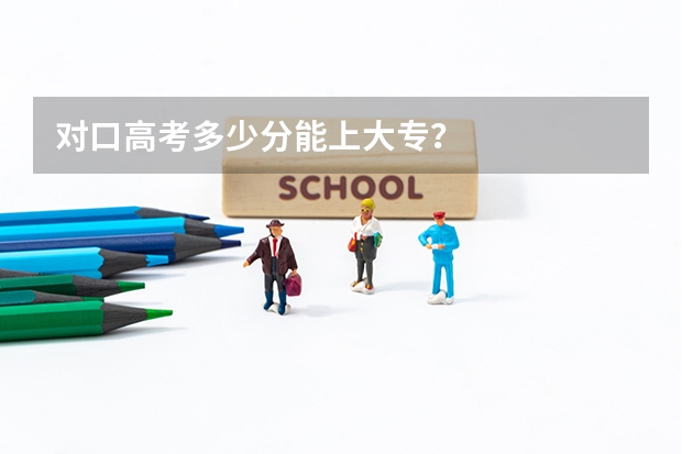 对口高考多少分能上大专？