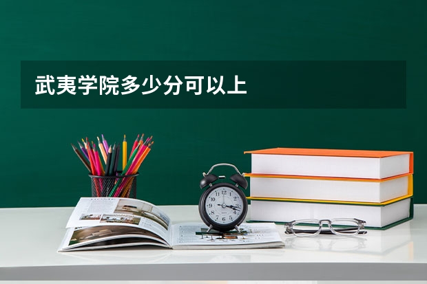 武夷学院多少分可以上