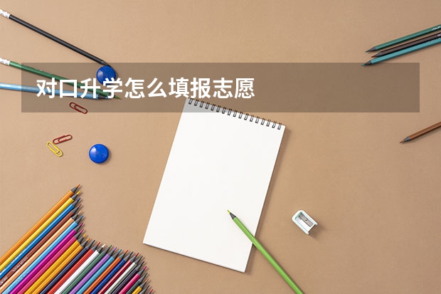 对口升学怎么填报志愿