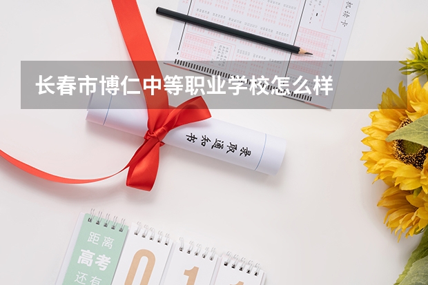 长春市博仁中等职业学校怎么样