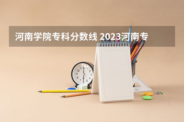 河南学院专科分数线 2023河南专科大学排名及录取分数线
