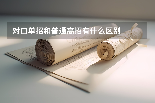 对口单招和普通高招有什么区别