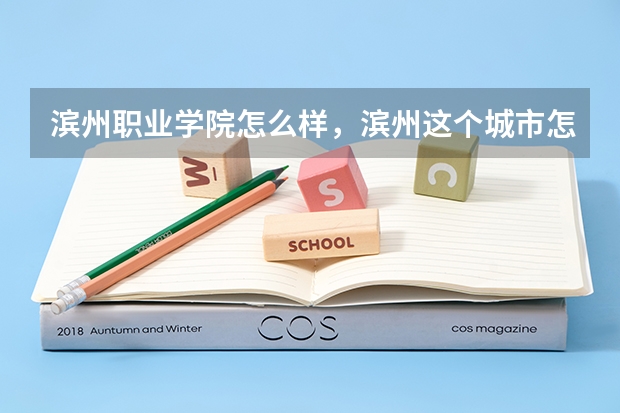滨州职业学院怎么样，滨州这个城市怎么样
