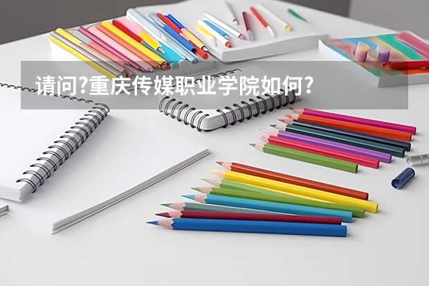请问?重庆传媒职业学院如何?