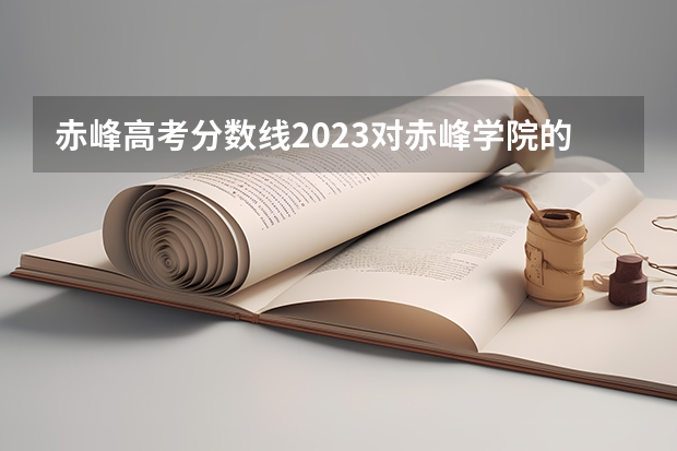 赤峰高考分数线2023对赤峰学院的评价如何？