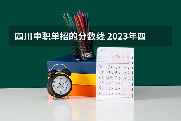 四川中职单招的分数线 2023年四川单招公办学校分数线表
