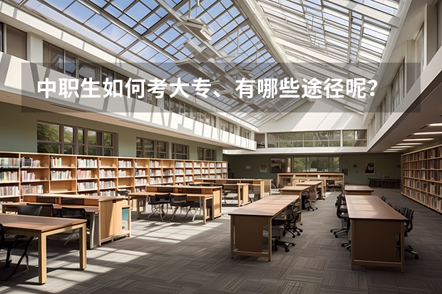 中职生如何考大专、有哪些途径呢？