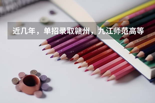 近几年，单招录取赣州，九江师范高等专科学校分数线多少？有没有一起考单招的！ 学长学姐忘解答
