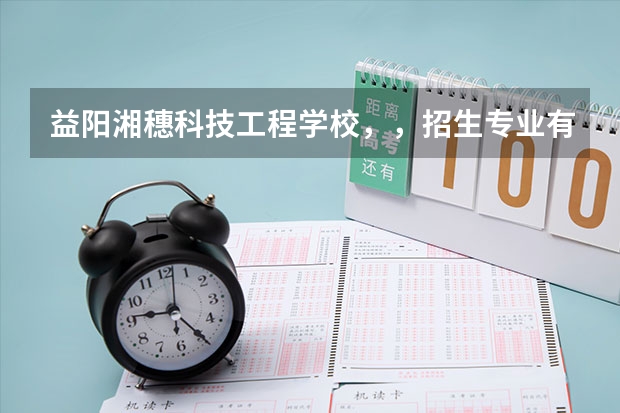 益阳湘穗科技工程学校,,招生专业有哪些?