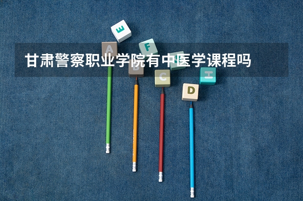 甘肃警察职业学院有中医学课程吗