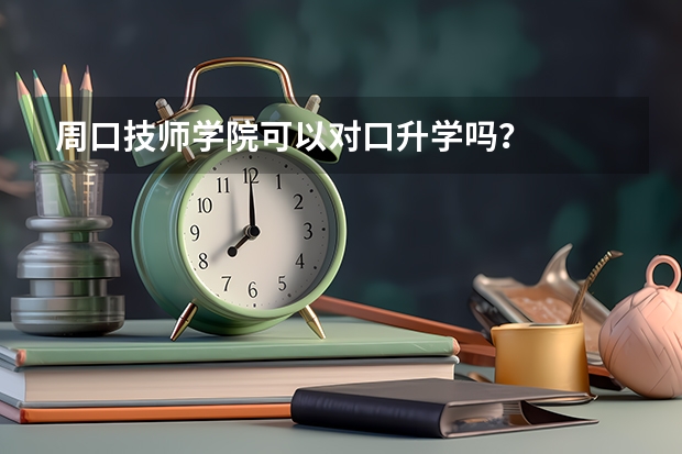 周口技师学院可以对口升学吗？