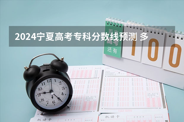 2024宁夏高考专科分数线预测 多少分能上专科