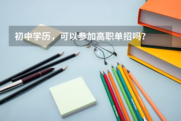 初中学历，可以参加高职单招吗？